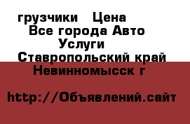 грузчики › Цена ­ 200 - Все города Авто » Услуги   . Ставропольский край,Невинномысск г.